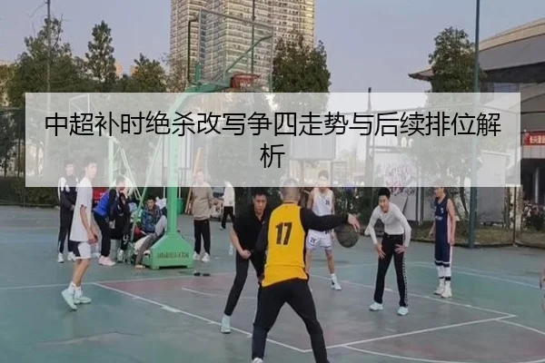 中超补时绝杀改写争四走势与后续排位解析 | 1xBet